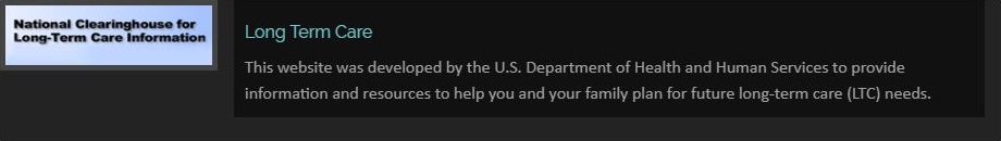 National Clearinghouse for Long Term Care Information This website was developed by the U.S. Department of Health and Human Services to provide information and resources to help you and your family plan for future long-term care (LTC) needs.